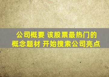 公司概要 该股票最热门的概念题材 开始搜索公司亮点